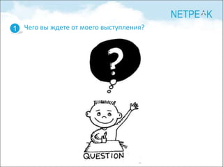 1 Чего вы ждете от моего выступления?
 