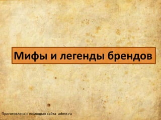 Мифы и легенды брендов



Приготовлена с помощью сайта adme.ru
 