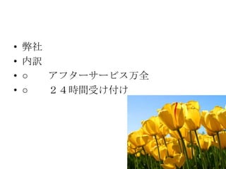 •   弊社
•   内訳
•   ○  アフターサービス万全
•   ○  ２４時間受け付け
 