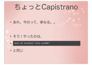 ちょっとCapistrano

• あれ、今のって、単なる。。

• そう！やったのは、
• ssh localhost echo rbc
  mac$	
  ssh	
  localhost	
  “echo	
  LoveRBC”



• と同じ
 