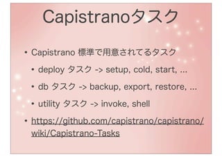 Capistranoタスク

• Capistrano 標準で用意されてるタスク
 • deploy タスク -> setup, cold, start, ...
 • db タスク -> backup, export, restore, ...
 • utility タスク -> invoke, shell
• https://github.com/capistrano/capistrano/
  wiki/Capistrano-Tasks
 