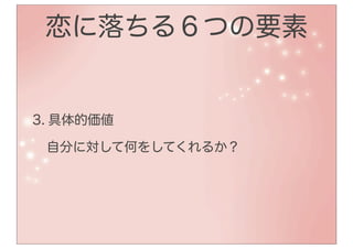 恋に落ちる６つの要素


3. 具体的価値

 自分に対して何をしてくれるか？
 