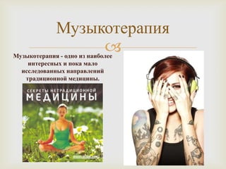 Музыкотерапия
                  
Музыкотерапия - одно из наиболее
    интересных и пока мало
  исследованных направлений
   традиционной медицины.
 