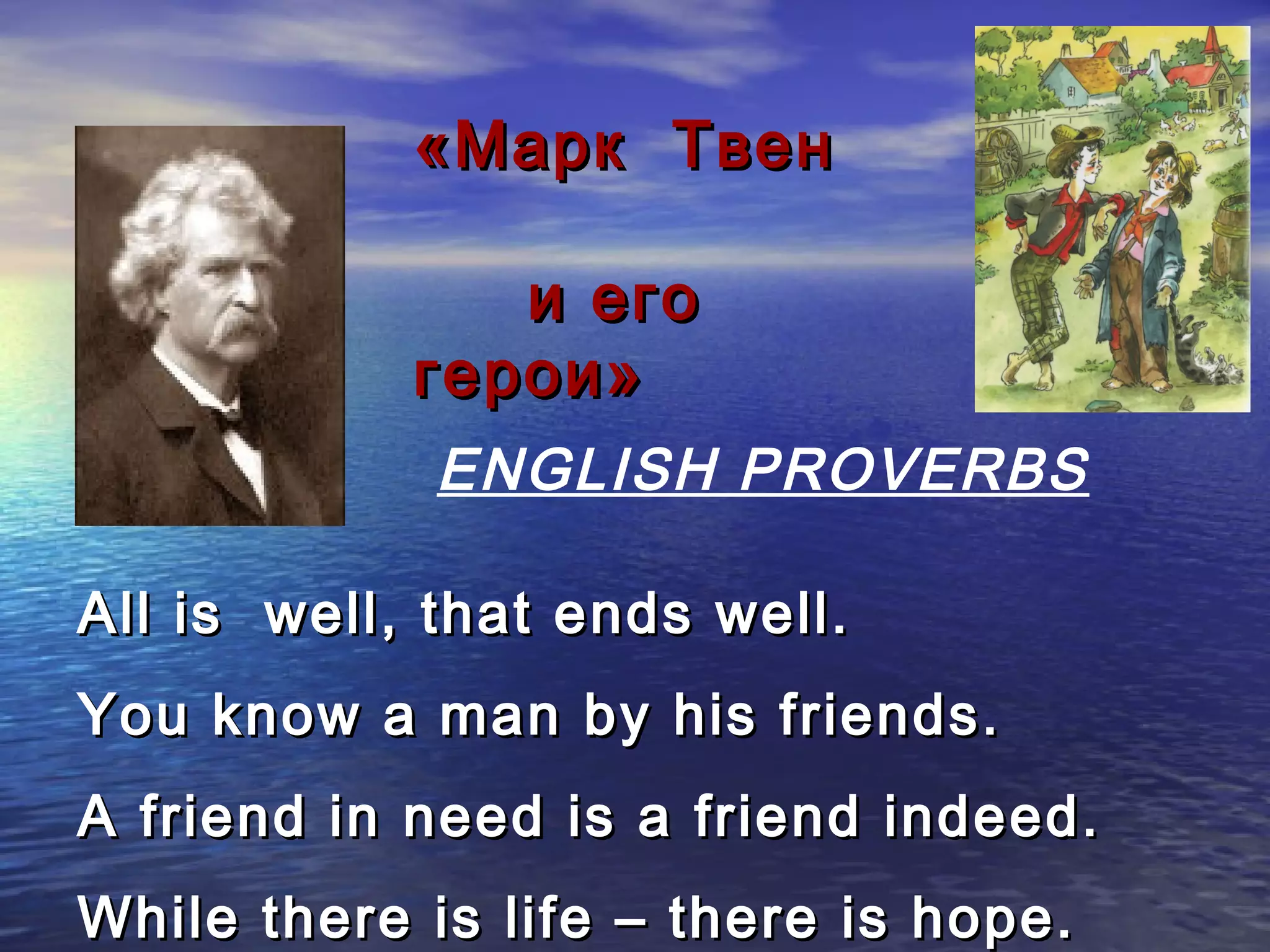 «Марк Твен

               и его
            герои»
             ENGLISH PROVERBS

All is well, that ends well.
You know a man by his friends.
A friend in need is a friend indeed.
While there is life – there is hope.
 