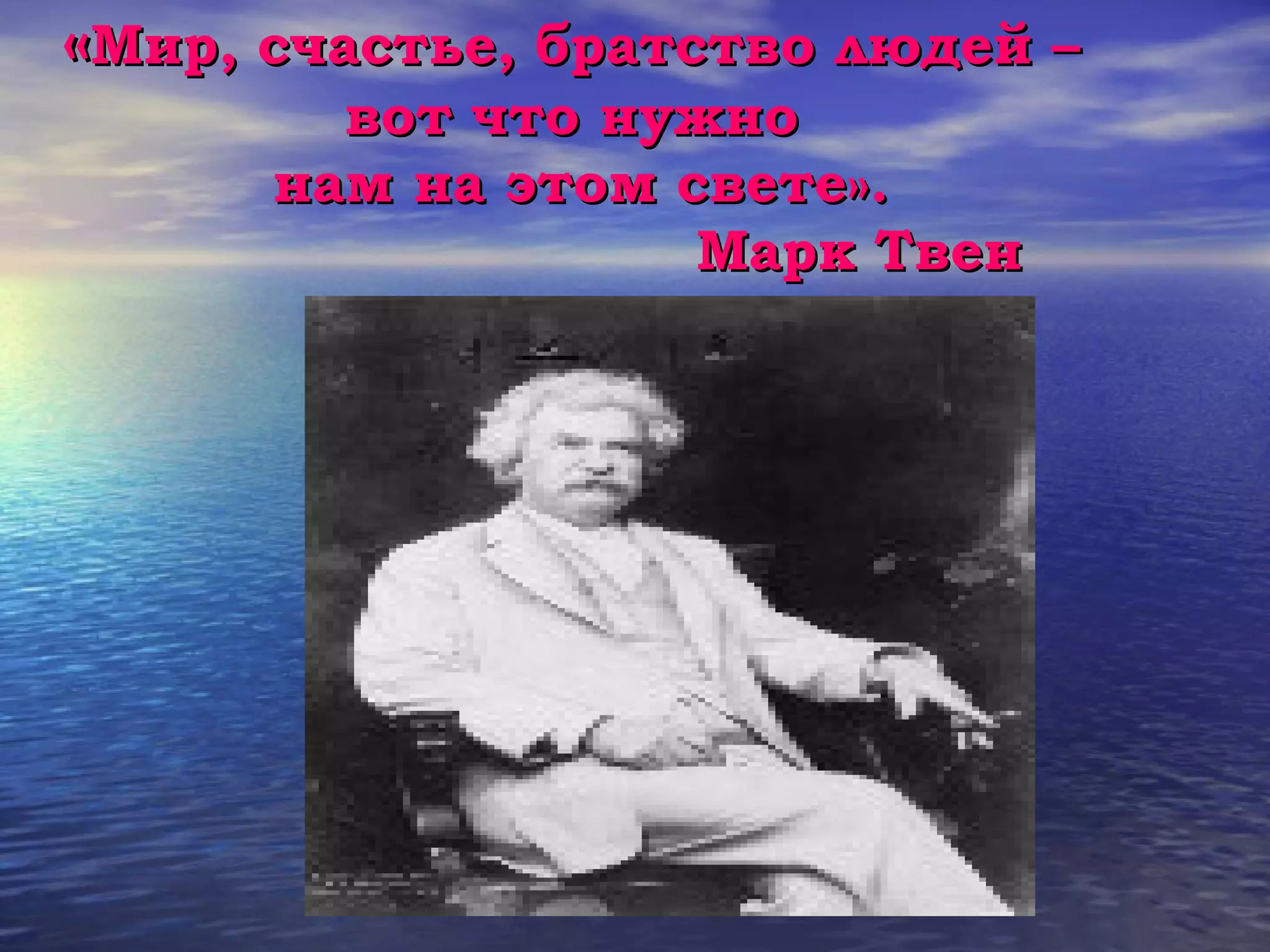«Мир, счастье, братство людей –
        вот что нужно
      нам на этом свете».
                   Марк Твен
 