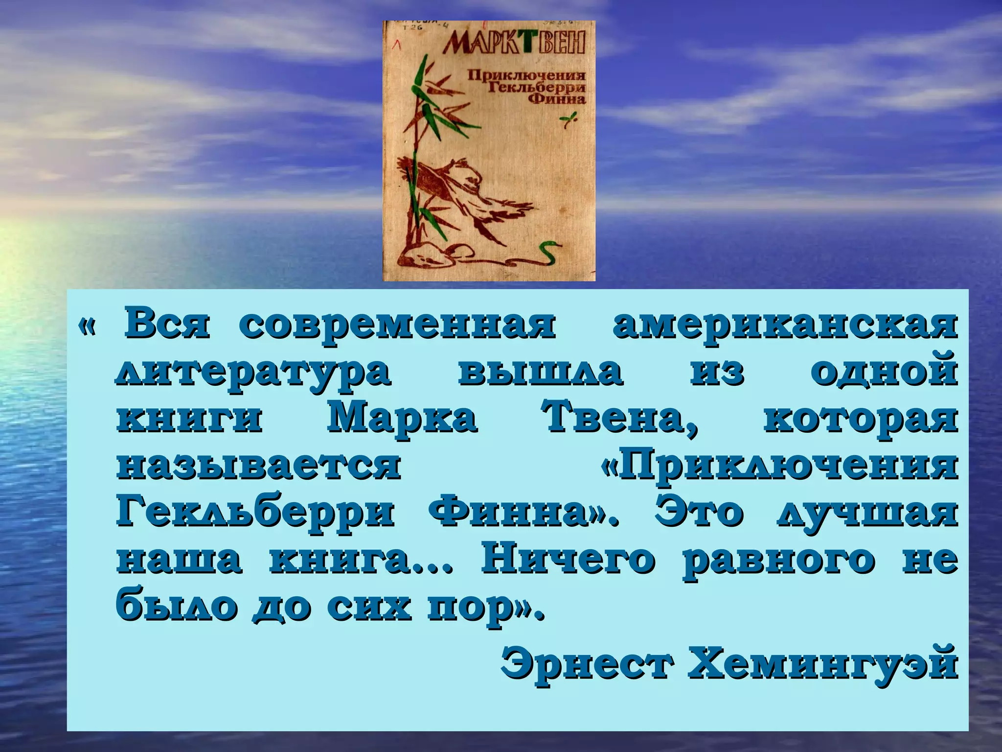 « Вся современная американская
  литература вышла из одной
  книги Марка Твена, которая
  называется        «Приключения
  Гекльберри Финна». Это лучшая
  наша книга… Ничего равного не
  было до сих пор».
                 Эрнест Хемингуэй
 