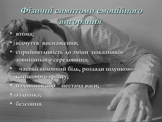 Фізичні симптоми емоційного
              вигорання
•   втома;
•   відчуття виснаження;
•   сприйнятливість до зміни показників
    зовнішнього середовища;
•    частий головний біль, розлади шлунково-
    кишкового тракту;
•   надлишок або нестача ваги;
•   задишка;
•   безсоння.
 