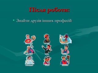 Після роботи:
• Знайти друзів інших професій
 