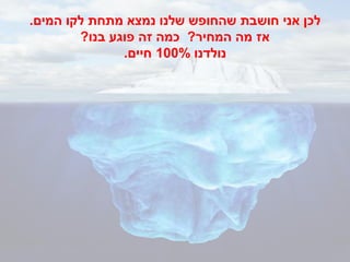 ‫לכן אני חושבת שהחופש שלנו נמצא מתחת לקו המים.‬
        ‫אז מה המחיר? כמה זה פוגע בנו?‬
               ‫נולדנו %001 חיים.‬
 