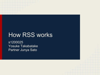 How RSS works
s1200025
Yosuke Takabatake
Partner Junya Sato
 