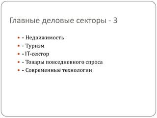 Главные деловые секторы - 3
  - Недвижимость
  - Туризм
  - IT-сектор
  - Товары повседневного спроса
  - Современные технологии
 