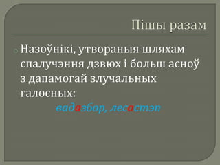 o Назоўнікі,
           утвораныя шляхам
 спалучэння дзвюх і больш асноў
 з дапамогай злучальных
 галосных:
       вадазбор, лесастэп
 