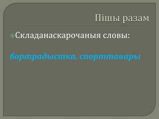 Складанаскарочаныя   словы:

бортрадыстка, спорттавары
 