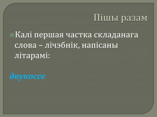 Калі першая частка складанага
 слова – лічэбнік, напісаны
 літарамі:

двукоссе
 