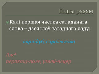 Каліпершая частка складанага
 слова – дзеяслоў загаднага ладу:

        вярнідуб, сарвігалава

Але!
перакаці-поле, узвей-вецер
 