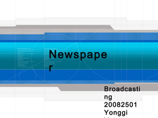 Newspape
r
       Broadcasti
       ng
       20082501
       Yonggi
 