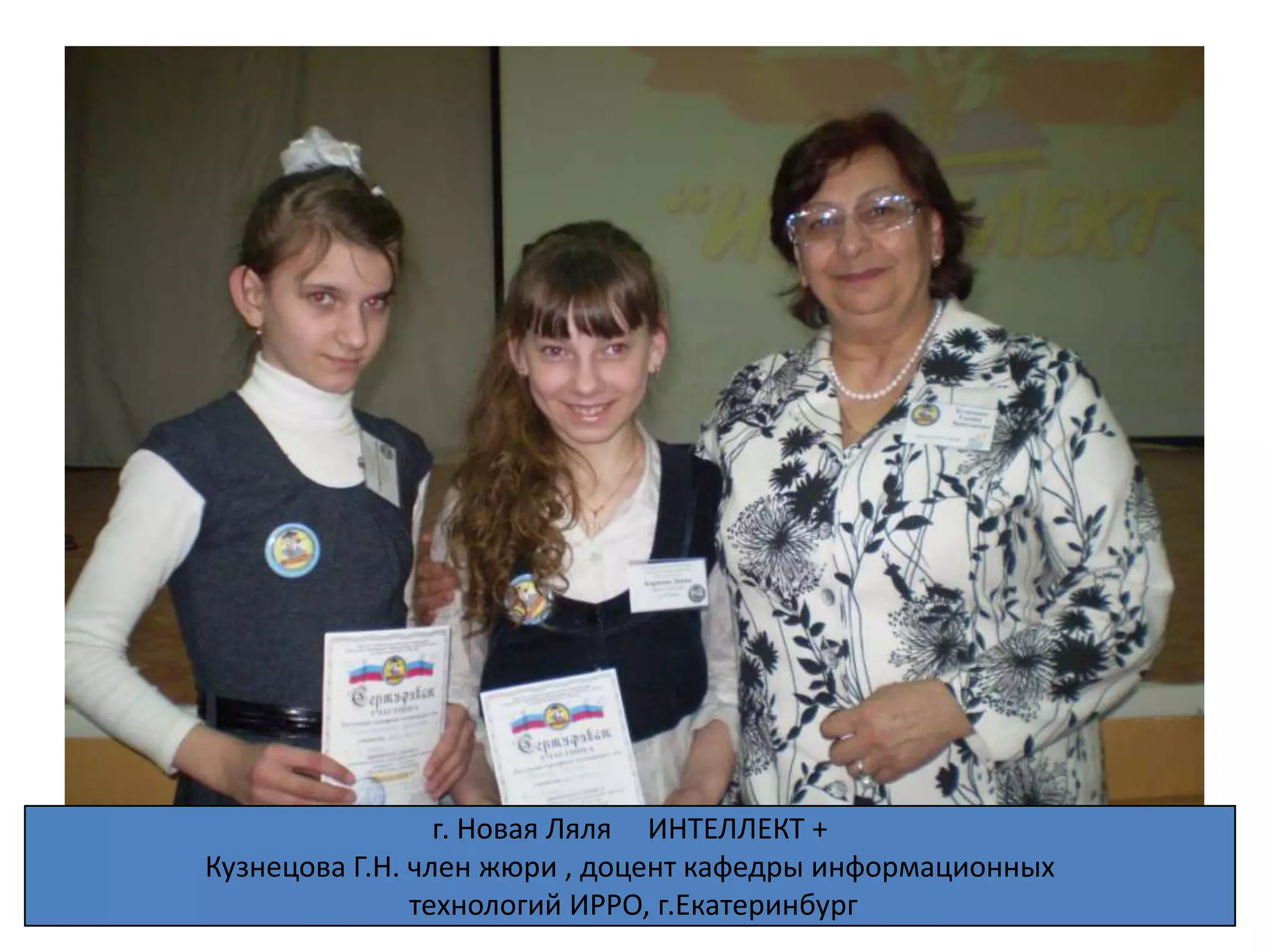 г. Новая Ляля ИНТЕЛЛЕКТ +
ИНТЕЛЛЕКТ +
        Кузнецова Г.Н. член жюри , доцент кафедры информационных
 г. Новая Ляля
                       технологий ИРРО, г.Екатеринбург
 