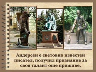 Андерсен е световно известен
писател, получил признание за
  своя талант още приживе.
 