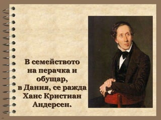 В семейството
        на перачка и
          обущар,
     в Дания, се ражда
      Ханс Кристиан
         Андерсен.
wb
 