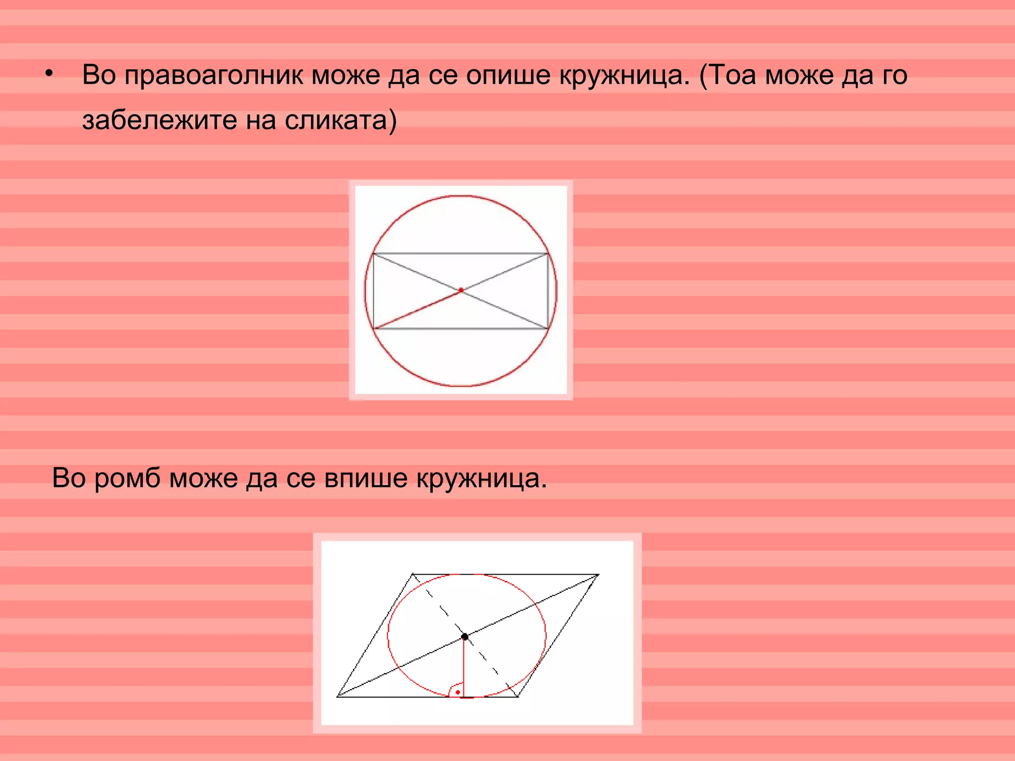 • Во правоаголник може да се опише кружница. (Тоа може да го
  забележите на сликата)




Во ромб може да се впише кружница.
 