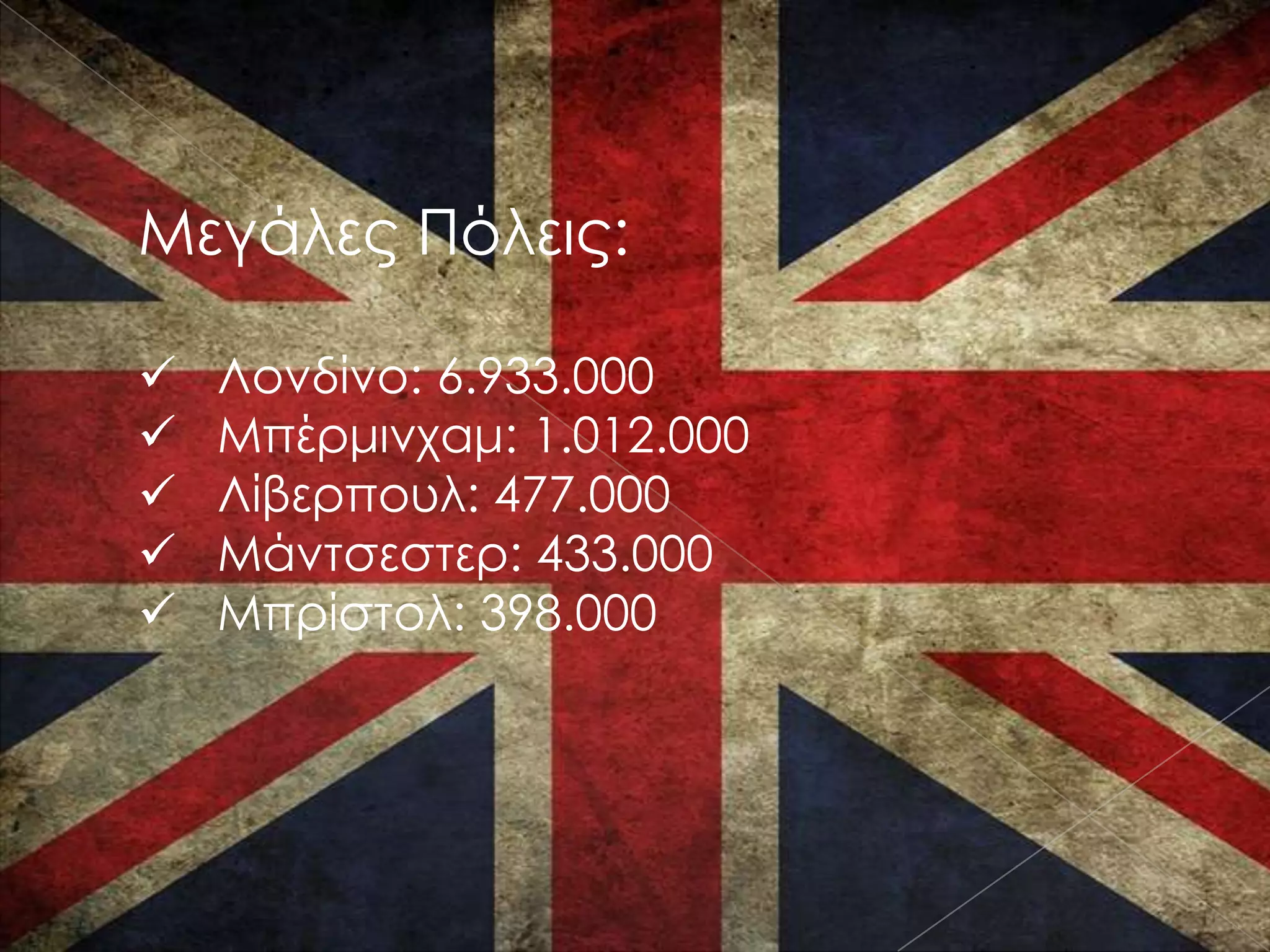 Μεγάλες Πόλεις:

   Λονδίνο: 6.933.000
   Μπέρμινχαμ: 1.012.000
   Λίβερπουλ: 477.000
   Μάντσεστερ: 433.000
   Μπρίστολ: 398.000
 