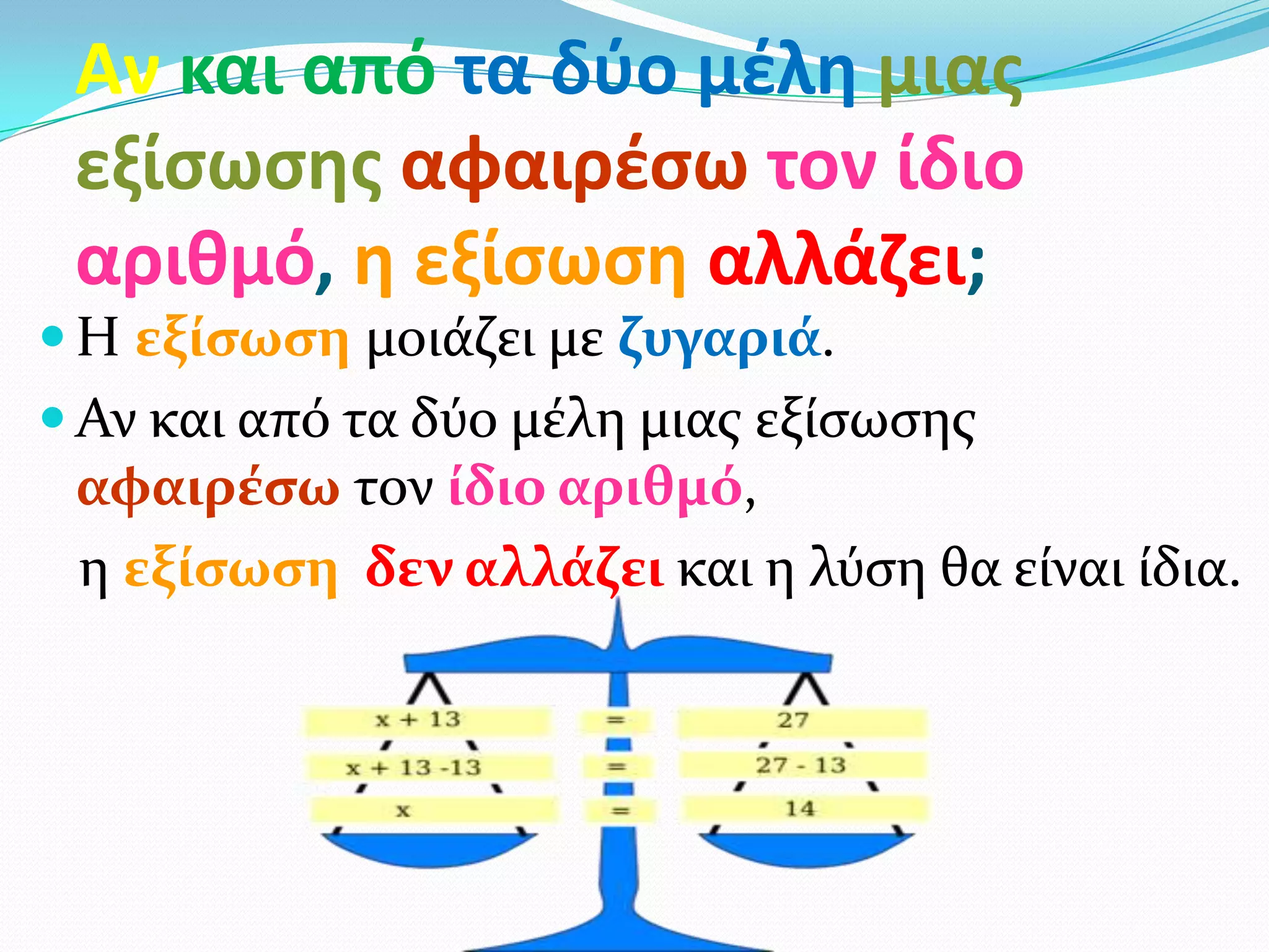 Αν και από τα δφο μζλθ μιασ
 εξίςωςθσ αφαιρζςω τον ίδιο
 αριθμό, θ εξίςωςθ αλλάηει;
 Η εξίςωςη μοιϊζει με ζυγαριά.
 Αν και από τα δύο μϋλη μιασ εξύςωςησ
 αφαιρέςω τον ίδιο αριθμό,
 η εξίςωςη δεν αλλάζει και η λύςη θα εύναι ύδια.
 