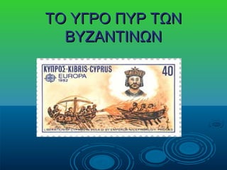 ΤΟ ΥΓΡΟ ΠΥΡ ΤΩΝ
  ΒΥΖΑΝΤΙΝΩΝ
 