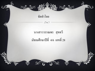 จัดทาโดย


  นางสาววรรณพร สุ ขทวี
มัธยมศึกษาปี ที่ 4/6 เลขที่ 28
 