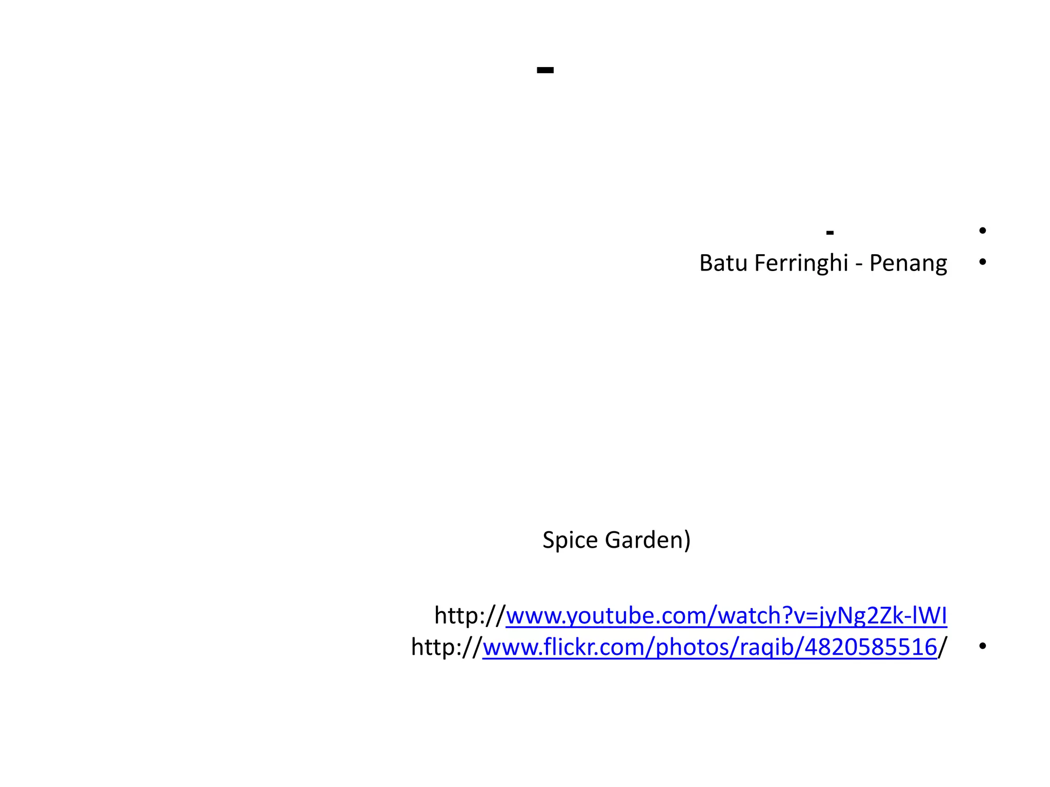 -

                                       -             •
                           Batu Ferringhi - Penang   •




           Spice Garden)

  http://www.youtube.com/watch?v=jyNg2Zk-lWI
http://www.flickr.com/photos/raqib/4820585516/       •
 