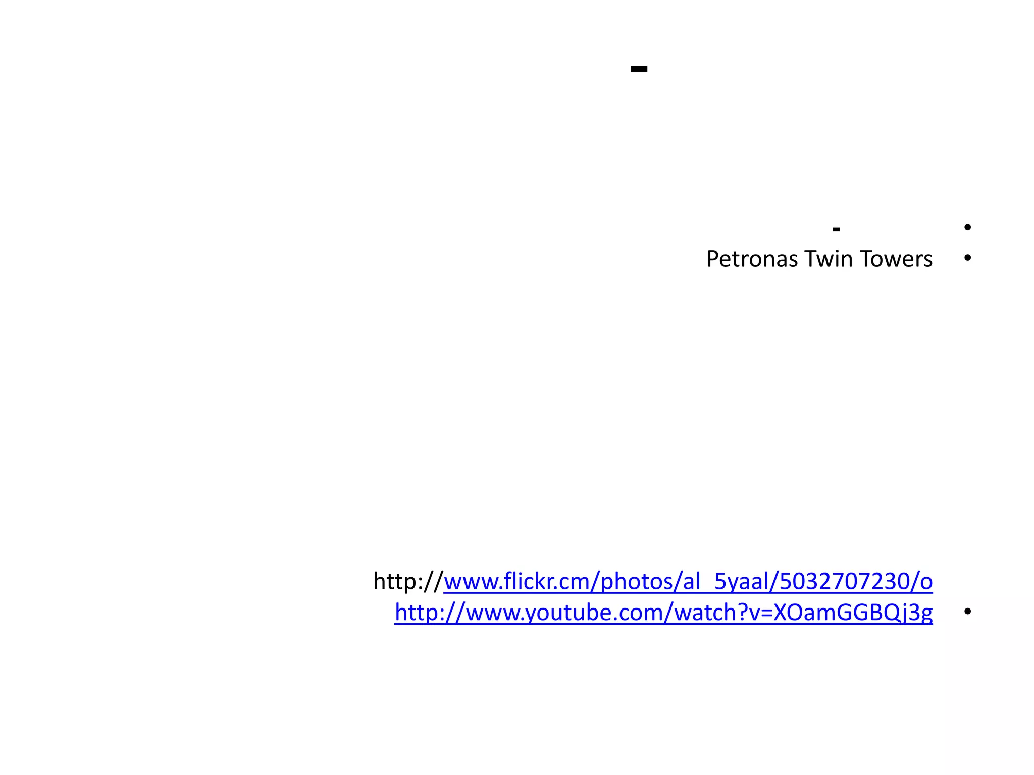 -

                                        -           •
                             Petronas Twin Towers   •




http://www.flickr.cm/photos/al_5yaal/5032707230/o
  http://www.youtube.com/watch?v=XOamGGBQj3g        •
 