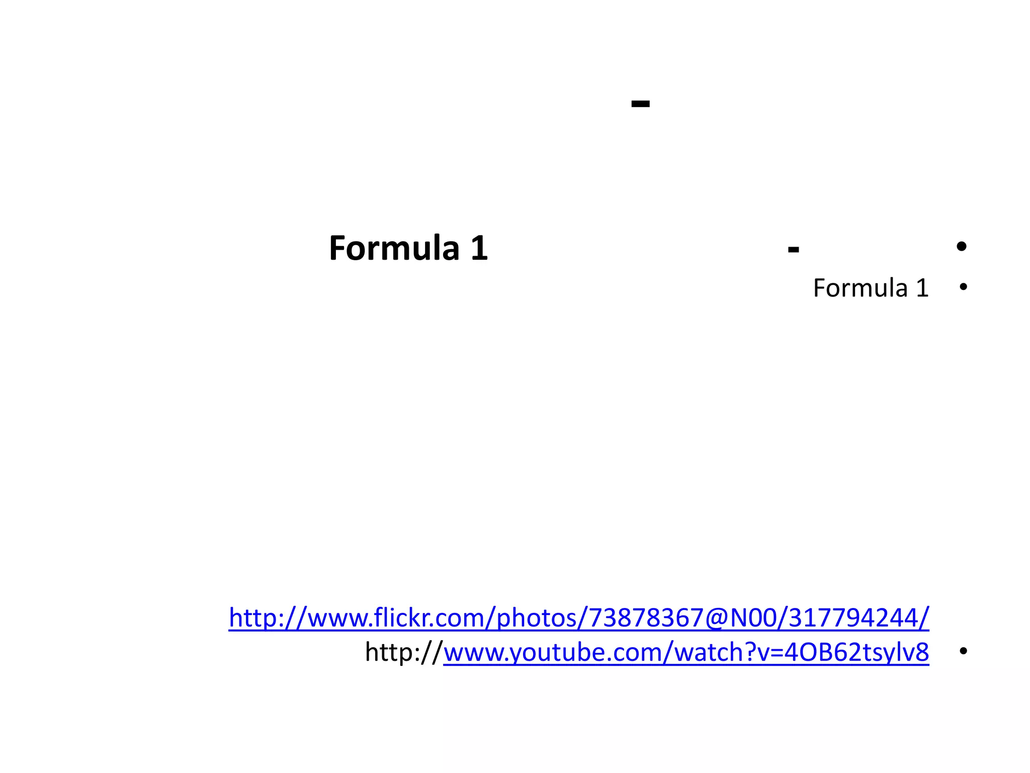 -

       Formula 1                         -               •
                                             Formula 1   •




http://www.flickr.com/photos/73878367@N00/317794244/
          http://www.youtube.com/watch?v=4OB62tsylv8     •
 