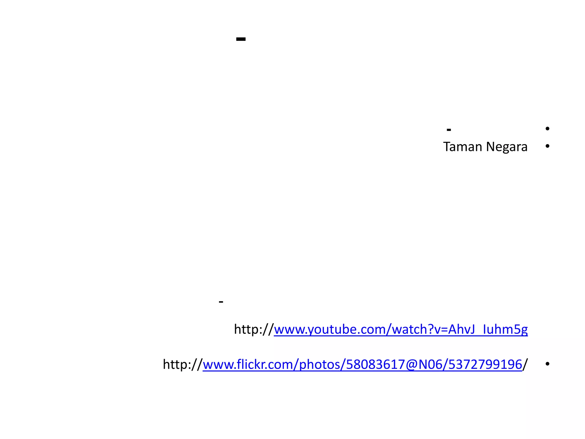 -

                                         -               •
                                         Taman Negara    •




        -
            http://www.youtube.com/watch?v=AhvJ_Iuhm5g

http://www.flickr.com/photos/58083617@N06/5372799196/    •
 