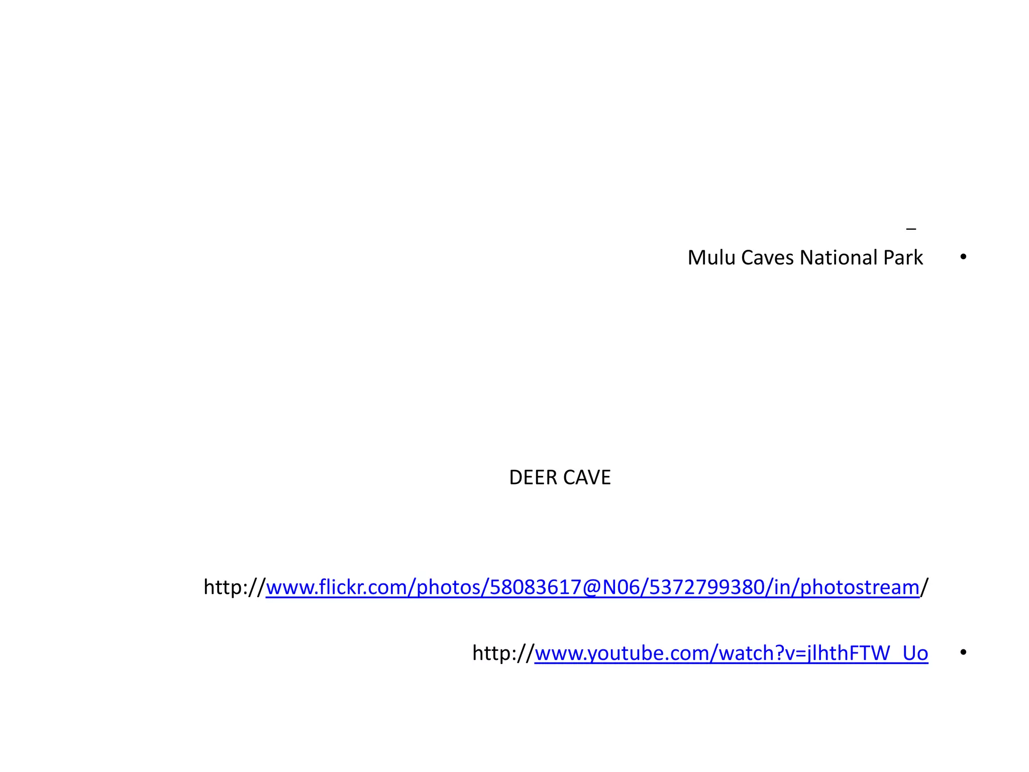 –
                                             Mulu Caves National Park   •




                            DEER CAVE



http://www.flickr.com/photos/58083617@N06/5372799380/in/photostream/

                         http://www.youtube.com/watch?v=jlhthFTW_Uo     •
 