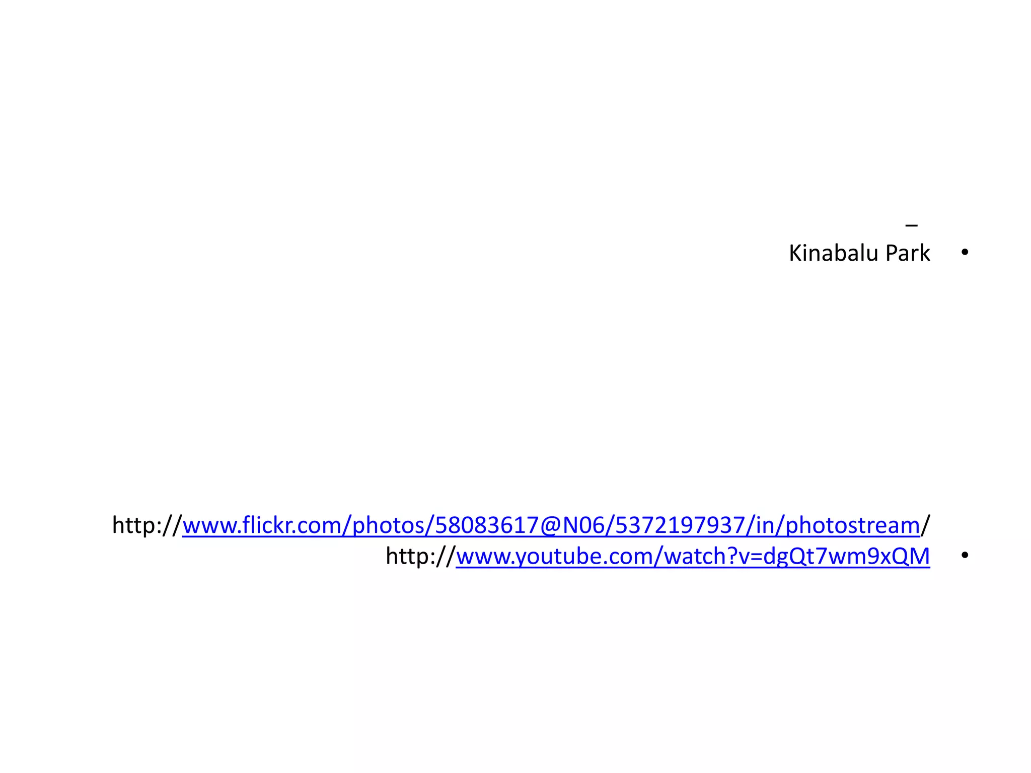 –
                                                        Kinabalu Park   •




http://www.flickr.com/photos/58083617@N06/5372197937/in/photostream/
                        http://www.youtube.com/watch?v=dgQt7wm9xQM      •
 