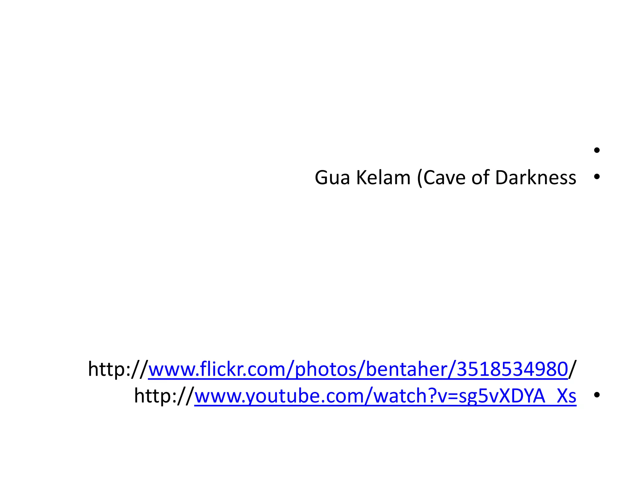 •
                     Gua Kelam (Cave of Darkness •




http://www.flickr.com/photos/bentaher/3518534980/
     http://www.youtube.com/watch?v=sg5vXDYA_Xs •
 