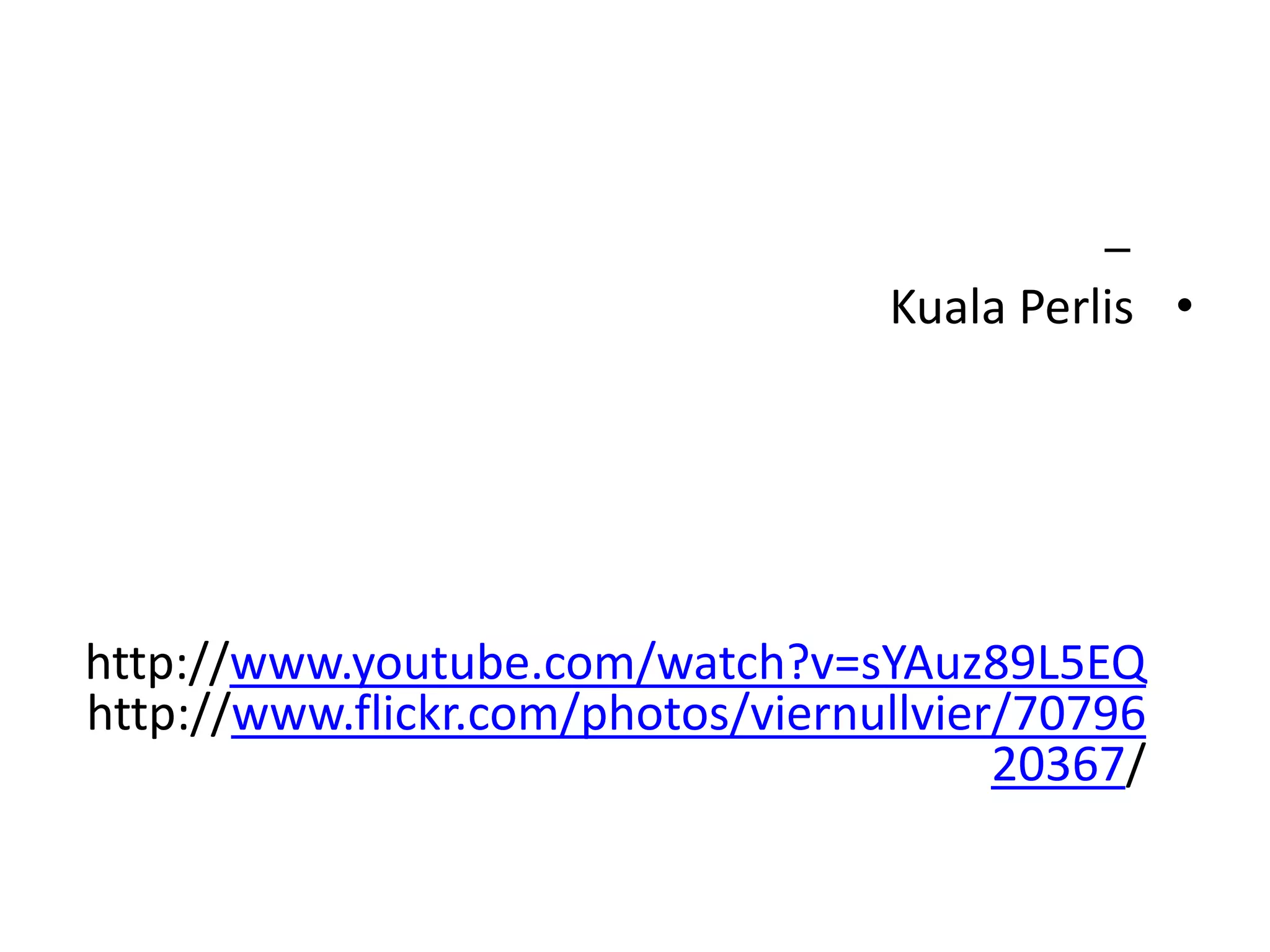 –
                                   Kuala Perlis •




http://www.youtube.com/watch?v=sYAuz89L5EQ
http://www.flickr.com/photos/viernullvier/70796
                                         20367/
 