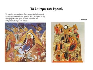 Τν ινπηξό ηνπ Ιεζνύ.
Σε θακηά αγηνγξαθία ηεο Γελλήζεσο δελ ιείπεη απηή
ε ζθελή, κηα ζθελή πνπ ρξνληθά δελ έρεη ζρέζε κε ηε
γέλλεζε. Θέινπλ όκσο όινη λα ηνλίζνπλ ηελ             Τζαξνύρεο
αλζξώπηλε πιεπξά ηνπ Ιεζνύ
 