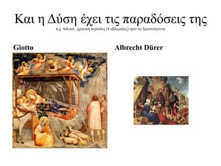Καη ε Γύζε έρεη ηηο παξαδόζεηο ηεο
         π.ρ. Advent, ρξνληθή πεξίνδνο (4 εβδνκάδεο) πξηλ ηα Χξηζηνύγελλα



Giotto                                     Albrecht Dürer
 