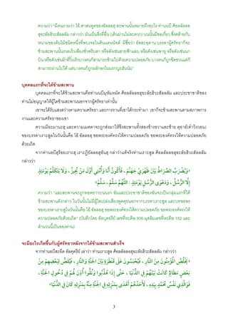 ความวา “มีคนถามวา โอ ศาสนทูตของอัลลอฮฺ สะพานนั้นหมายถึงอะไร ทานนบี ศ็อลลัลลอ
         ฮุอะลัยฮิวะสัลลลัม กลาววา มันเปนสิ่งที่ลื่น (เดินผานไมสะดวก) บนนั้นมีขอเกียว ซึงคลายกับ
                                                                                        ่ ่
         หนามของตนไมชนิดหนึ่งที่พบเจอในดินแดนนัจด มีชื่อวา อัสสะอฺดาน บรรดาผูศรัทธาก็จะ
         ขามสะพานนั้นรวดเร็วเพียงชั่วพริบตา หรือดังเชนสายฟาแลบ หรือดังเชนพายุ หรือดังเชนนก
         บิน หรือดังเชนมาที่วิ่งเร็วบางคนก็สามารถขามไปดวยความปลอดภัย บางคนก็ถูกขีดขวนแตก็
         สามารถผานไปได แตบางคนก็ถูกผลักลงในนรกญะฮันนัม”

บุคคลแรกทีจะไดขามสะพาน
              ่
         บุคคลแรกที่จะไดขามสะพานคือทานนบีมุหัมหมัด ศ็อลลัลลอฮุอะลัยฮิวะสัลลลัม และประชาชาติของ
ทานไมอนุญาตใหผูใดขามสะพานนอกจากผูศรัทธาเทานั้น
         เขาจะไดรับแสงสวางตามความศรัทธา และการงานที่เขาไดกระทํามา เขาก็จะขามสะพานตามสภาพการ
งานและความศรัทธาของเขา
         ความมีอะมานะฮฺ และความเมตตาจะถูกสงมาใหขึงสะพานทั้งสองขางขวาและซาย ดุอาอ(คําวิงวอน)
ของบรรดาเราะสูลในวันนั้นคือ โอ อัลลอฮฺ ขอพระองคทรงใหความปลอดภัย ขอพระองคทรงใหความปลอดภัย
ดวยเถิด
         จากทานอบีฮุร็อยเราะฮฺ เราะฎิยัลลอฮุอันฮฺ กลาวาแทจริงทานเราะสูล ศ็อลลัลลอฮุอะลัยฮิวะสัลลลัม
กลาววา
           ‫ﹺﹴ‬                              ‫ﱠ ﹶﹶ ﹸ ﹸ ﹶ ﹸ ﹺ‬
           ‫»ﻭﻳﴬب اﻟﴫاط ﹶﺑﲔ ﻇﻬﺮﻱ ﺟﻬﻨﻢ , ﻓﺄﻛﻮﻥ ﹶأﻧﺎ ﻭأﻣﺘﻲ ﹶأﻭﻝ ﻣﻦ ﳚﻴﺰ , ﻭﻻ ﹶﻳﺘﻜﻠﻢ ﹶﻳﻮﻣﺌﺬ‬
              ‫ﱠﹶ ﹶ ﹾ ﹸﹺ ﹸ ﹶﹶ ﹶ ﹶﱠﹸ ﹾﹶ‬        ‫ﹶ ﱠ‬             ‫ﹶﹸ ﹾ ﹶ ﹸ ﱢ ﹶ ﹸ ﹾﹶ ﹶﹾﹶ ﹾ ﹶ ﹶ ﹶ‬
                                                              ‫ﹺﹴ‬
                                            ‫ﱠﹸ ﱠ ﹶ ﱢ ﹾ ﹶ ﱢ ﹾ‬     ‫ﱡ ﹸ ﹺ ﹾﹶ‬   ‫ﹺﱠ ﱡ ﹸ ﹸ ﹶ ﹶ ﹾ ﹶ‬
                                           «‫إﻻ اﻟﺮﺳﻞ , ﻭدﻋﻮ￯ اﻟﺮﺳﻞ ﹶﻳﻮﻣﺌﺬ : اﻟﻠﻬﻢ ﺳﻠﻢ , ﺳﻠﻢ‬
         ความวา “และสะพานจะถูกทอดยาวบนนรก ฉันและประชาชาติของฉันจะเปนกลุมแรกที่ได
         ขามสะพานดังกลาว ในวันนั้นไมมีผูใดเปลงเสียงพูดคุยนอกจากบรรดาเราะสูล และบทขอพร
         ของบรรดาเราะสูในวันนั้นคือ โอ อัลลอฮฺ ขอพระองคทรงใหความปลอดภัย ขอพระองคทรงให
         ความปลอดภัยดวยเถิด” (บันทึกโดย อัลบุคอรีย เลขที่หะดีษ 806 มุสลิมเลขที่หะดีษ 182 และ
         สํานวนนี้เปนของทาน)

จะมีอะไรเกิดขึ้นกับผูศรัทธาหลังจากไดขามสะพานสําเร็จ
       จากทานอบีสะอีด อัลคุดรีย เลาวา ทานเราะสูล ศ็อลลัลลอฮุอะลัยฮิวะสัลลลัม กลาววา
          ‫ﹺ‬     ‫ﹺ ﹺ‬                    ‫ﹺ‬         ‫ﹴ‬                            ‫ﹺ‬      ‫ﹺ‬
         ‫ﹶﹾ ﹸ ﹸ ﹸ ﹾ ﹸ ﹶ ﹶ ﱠ ﹺ ﹸ ﹾ ﹶ ﹸ ﹶ ﹶ ﹶ ﹶ ﹾ ﹶﹶ ﹾ ﹶ ﹶ ﱠ ﹶ ﱠ ﹺ ﹸ ﹶ ﱡ ﹶ ﹾ ﹺ ﹾ ﹾ‬
        ‫» ﳜﻠﺺ اﳌﺆﻣﻨﻮﻥ ﻣﻦ اﻟﻨﺎر , ﹶﻓﻴﺤﺒﺴﻮﻥ ﻋﲆ ﻗﻨﻄﺮة ﹶﺑﲔ اﳉﻨﺔ ﻭاﻟﻨﺎر , ﹶﻓﻴﻘﺺ ﻟﺒﻌﻀﻬﻢ ﻣﻦ‬
           ‫ﹸ ﹺ ﹶ ﱠﹺ‬                 ‫ﹺ‬
         , ‫ﹶﺑﻌﺾ ﹶﻣﻈﺎﱂ ﻛﺎﻧﺖ ﹶﺑﻴﻨﻬﻢ ﹺﰲ اﻟﺪﻧﻴﺎ , ﺣﺘﻰ ﹺإذا ﻫﺬﺑﻮا ﹶﻭﻧﻘﻮا ﹸأذﻥ ﳍﻢ ﹺﰲ دﺧﻮﻝ اﳉﻨﺔ‬‫ﹺ‬
                        ‫ﹶ ﹶﹸ ﹾ ﹸ‬           ‫ﹸﱡ‬     ‫ﱡﹾﹶ ﹶ ﱠ ﹶ ﹸ ﱢﹸ‬           ‫ﹾ ﹴ ﹶ ﹸ ﹶ ﹶ ﹾ ﹾﹶﹸ ﹾ‬
                  ‫ﱡ ﹾﹶ‬     ‫ﹶ ﱠﹺ ﹺﹾﹸ ﹺ ﹶ ﹾﹺ ﹺﹺ ﹶ ﹶ‬     ‫ﹶ ﹺ ﹾﹺ ﹺﹺ‬
                                                            ‫ﹶ‬   ‫ﹶﹶ ﹸ ﹸ ﹾ ﹾ‬
                                                                             ‫ﹶ ﱠﹺ ﹾ ﹸﹶ ﹴ ﹺ ﹺ ﹺ‬
                «‫ﻓﻮاﻟﺬﻱ ﹶﻧﻔﺲ ﳏﻤﺪ ﺑﻴﺪﻩ , ﹶﻷﺣﺪﻫﻢ ﹶأﻫﺪ￯ ﺑﻤﻨﺰﻟﻪ ﹺﰲ اﳉﻨﺔ ﻣﻨﻪ ﺑﻤﻨﺰﻟﻪ ﻛﺎﻥ ﹺﰲ اﻟﺪﻧﻴﺎ‬
                                                                                 ‫ﹸ ﱠ ﹶ‬         ‫ﹶ‬


                                                      3
 