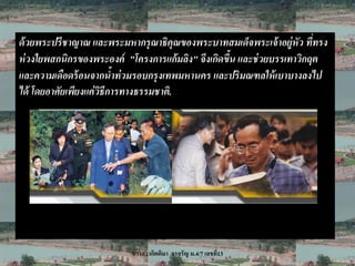 ด้ วยพระปรี ชาญาณ และพระมหากรุณาธิคณของพระบาทสมเด็จพระเจ้ าอย่ หัว ทีทรง
                                         ุ                         ู ่
ห่ วงใยพสกนิกรของพระองค์ "โครงการแก้มลิง" จึงเกิดขึ้น และช่ วยบรรเทาวิกฤต
และความเดือดร้ อนจากน้าท่ วมรอบกรุงเทพมหานคร และปริ มณฑลให้ เบาบางลงไป
ได้ โดยอาศัยเพียงแค่ วิธีการทางธรรมชาติ.




                          นางสาวกิตติมา จรจรัญ ม.4/7 เลขที13
                                                          ่
 