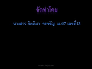 นางสาวกิตติมา จรจรัญ ม.4/7 เลขที่13
 