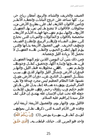 ‫الكشف العلمي الجبار‬




‫الصيف، والخريف، والشةتاء، والربيع، أمطار، رياح، حر،‬
‫داددد داددر‬
    ‫برد.. كلها تساعد على خروج النبادادت وانعق الثم‬
      ‫د‬                      ‫د‬
                             ‫ت‬
‫دةدد دادد عدىد دطدددح الرض دندد‬
    ‫م‬                    ‫وتأمين القوات اللزم لم ل س‬
‫مخلوقات. فالقوات ل تنضج دادد دمد دردد دا د دودددل‬
        ‫م ل تم ّ به الفص‬
‫ددةدد‬
    ‫ددةدد ددادد ددؤدم ددودددجها ددذدده الددادم الربع‬
                  ‫ي‬         ‫فه‬         ‫نض‬              ‫الربع وإليه ي‬
‫مخصصة بالقوات و المأكولت درددات ادةتدي تحدادج‬
     ‫ةت‬         ‫ل‬        ‫والثم‬                                      ‫ّ‬
‫إددىد ددرددد ددةتددداء ددادددر الربددعد ددادددج دديدددف‬
         ‫ي وإنض الص‬                    ‫وإزه‬             ‫ل مط الش‬
‫وتنظيف الخريف.. فهي الفصول الربعة دذداتها وادةتدي‬
        ‫ل‬         ‫ب‬
‫دؤدم دادد دادددج الحدودب داددر. دذددده دودددل ل‬
           ‫الفص‬
              ‫د‬        ‫والثم ه‬
                        ‫د‬       ‫د‬            ‫د‬
                                             ‫ب‬           ‫د ّ إليه إنض‬
                                                          ‫د د‬              ‫ي‬
                               ‫تحصل إل ّ بزيادة الليل ونقصانه.‬
‫ومن ذلك يةتبين أن اليومين اللذين تؤم إليهما ددودددل‬
         ‫الفص‬                                              ‫ّ‬
‫دداددد‬
   ‫ك قيِ دادد وتحقددقد دداددل وجوده‬
                    ‫ي كم‬               ‫ُله‬
                                       ‫د‬     ‫ديدد ددددددوثها وإيددادء أ ُ‬
                                                     ‫ةت‬          ‫ف ح‬       ‫د‬
‫داددته دادد اللدلد داددر‬
    ‫ي والنه‬           ‫هم‬          ‫داددم دمدد د عدىد مخلوق‬
                                                 ‫ا‬
                                                 ‫ل‬           ‫وإتم نع‬
‫فبدوران الرض وتشكل الليل والنهار ادذدي دوددد دبدددب‬
       ‫ه س‬           ‫ل‬                     ‫ّ‬
‫ددكدددل ددودددل الناددجد ددندد دوران الرض ددودددل‬
          ‫ح‬                     ‫ت ع د‬                    ‫الفص‬         ‫بةتش ّ‬
‫نفسها. هذا النظام العظيم ليس مجرد صدفة ول يقردد‬
  ‫د ّ‬
‫الفكر البشري دو ددده دددددفة دادد دددل عدىد خددلق‬
        ‫إنم ي ّ ل داد‬                 ‫ص‬            ‫بوج د‬
‫عليم حكيم ورب رؤوف رحيم.. دوددد طردقد داددن‬
      ‫ي لليم‬               ‫وه‬
‫جعله ا تحت عيان النسان عله يهدددي إن ف درد دادد‬
   ‫ك كم‬     ‫ّ‬            ‫ّ ةت‬
                               ‫فكر سيدنا إبراهيم عليه السلم.‬            ‫ّ‬
‫فالليل يوم، والنهار يوم، والفصول الربعة: أربعة أيام.‬
‫دعددد‬
    ‫وهذه هي اليام دةتدددة ادةتدي ذكرهددد داددلى بمواض‬
                    ‫دا تع‬             ‫الس ل‬
‫دردددى دادد ديدد دودددرة دودنس )3(: }إ قيِن ربكم الله{:‬
  ‫ّ ةَ ّ ُ ُ ّ ُ‬             ‫د‬
                             ‫ي‬      ‫كم ف س‬
                                     ‫د‬    ‫د د‬        ‫أخ‬
                                                      ‫د‬
‫واحد هو المربي لك.. حياتك، دكدد دهد. }الذي خلدق‬
‫ةَ ةَ ةَ‬ ‫ّ قيِ‬ ‫قيام د‬
               ‫د ب‬


                                   ‫52‬
 