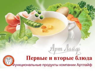 Первые и вторые блюда
Функциональные продукты компании Артлайф
 