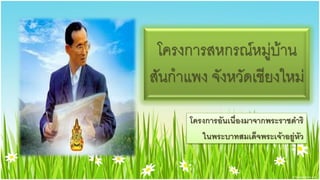 โครงการสหกรณ์หมู่บ้าน
สันกาแพง จังหวัดเชียงใหม่
      โครงการอันเนื่องมาจากพระราชึϸริ
         ในพระบาทสมเด็จพระเจ้าอยู่หัว
 