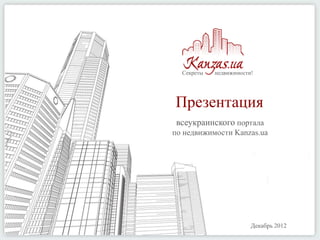 Секреты   недвижимости!




Презентация
 всеукраинского портала
по недвижимости Kanzas.ua




                        Декабрь 2012
 