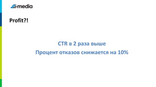Profit?!


                  CTR в 2 раза выше
           Процент отказов снижается на 10%
 