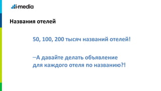 Названия отелей

       50, 100, 200 тысяч названий отелей!

       –А давайте делать объявление
       для каждого отеля по названию?!
 