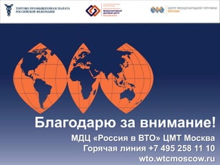 Миссия ВТО – устранение барьеров в торговле




     Благодарю за внимание!
             МДЦ «Россия в ВТО» ЦМТ Москва
               Горячая линия +7 495 258 11 10
                           wto.wtcmoscow.ru
 