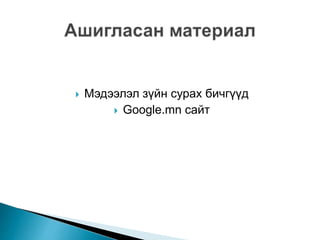  Мэдээлэл зүйн сурах бичгүүд
 Google.mn сайт
 