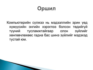 Компьютерийн сүлжээ нь мэдээллийн эрин үед
хүмүүсийн энгийн хэрэглээ болсон төдийгүй
түүний тусламжтайгаар олон зүйлийг
хөнгөвчлөхөөс гадна бас шинэ зүйлийг мэдэхэд
тустай юм.
 